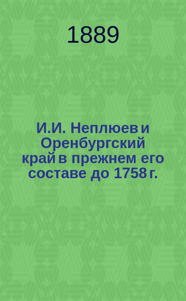И.И. Неплюев и Оренбургский край в прежнем его составе до 1758 г. : Ист. моногр. В.Н. Витевского. Вып. 1-5