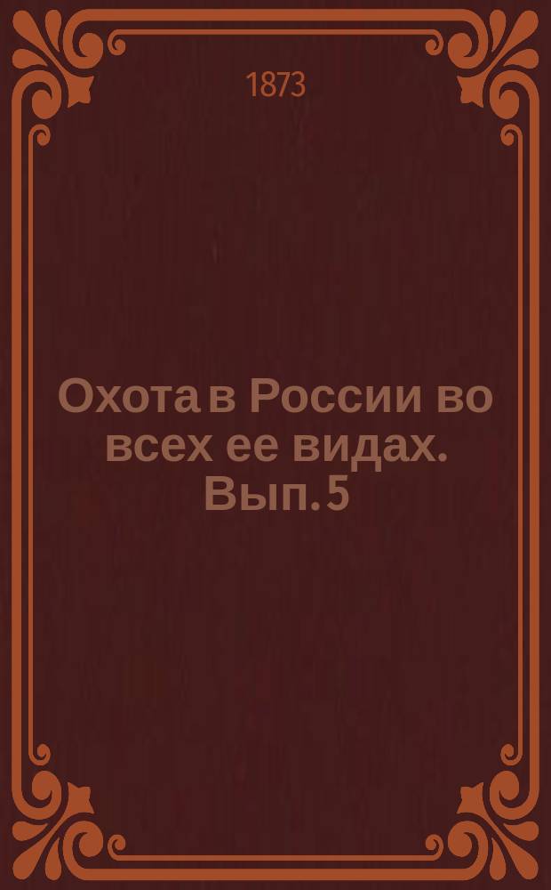Охота в России во всех ее видах. Вып. 5 : [Певчие птицы ; Охотничья собака ; Техническая часть охоты]
