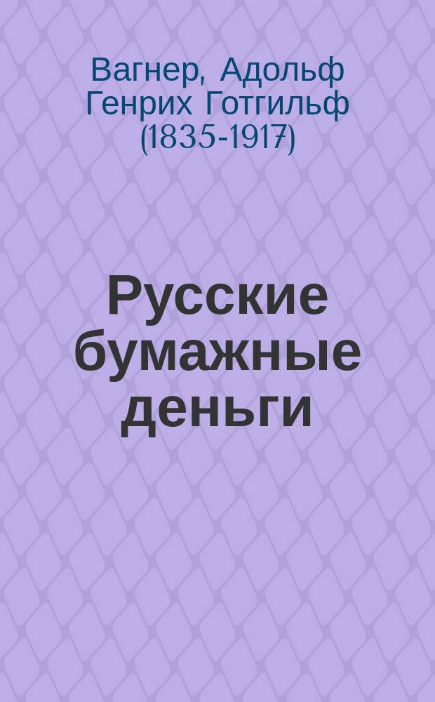 Русские бумажные деньги : Исслед. нар.-экон. и фин. : С доп. и примеч. пер. : С прил. проекта восстановления метал. обращения