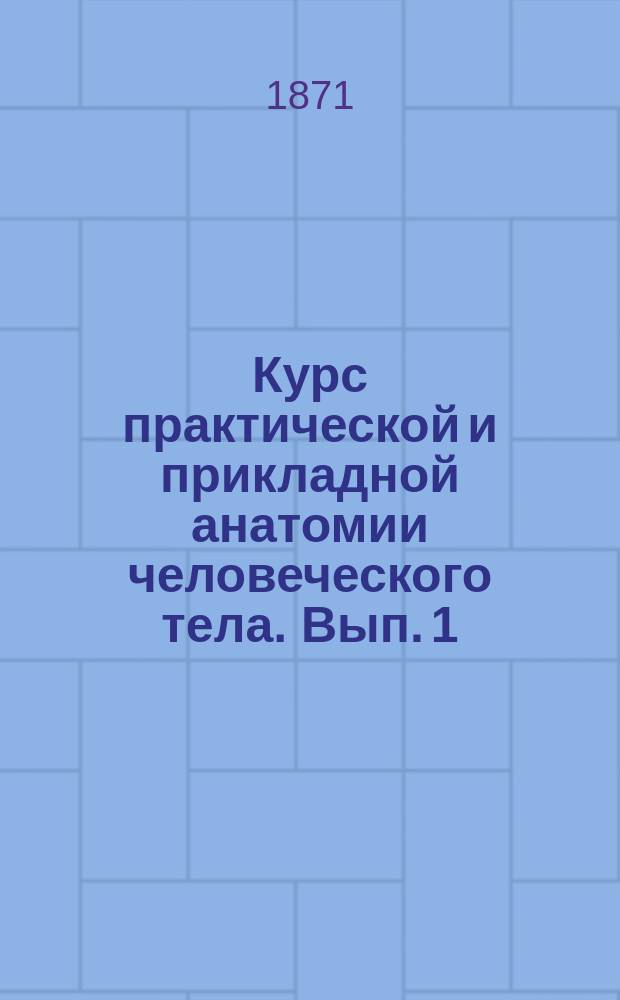Курс практической и прикладной анатомии человеческого тела. Вып. 1