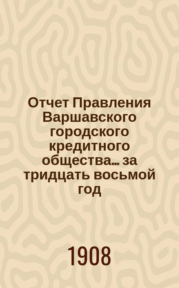 Отчет Правления Варшавского городского кредитного общества... за тридцать восьмой год...
