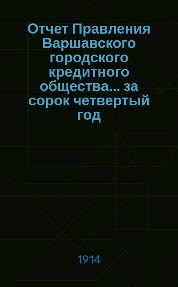 Отчет Правления Варшавского городского кредитного общества... за сорок четвертый год...