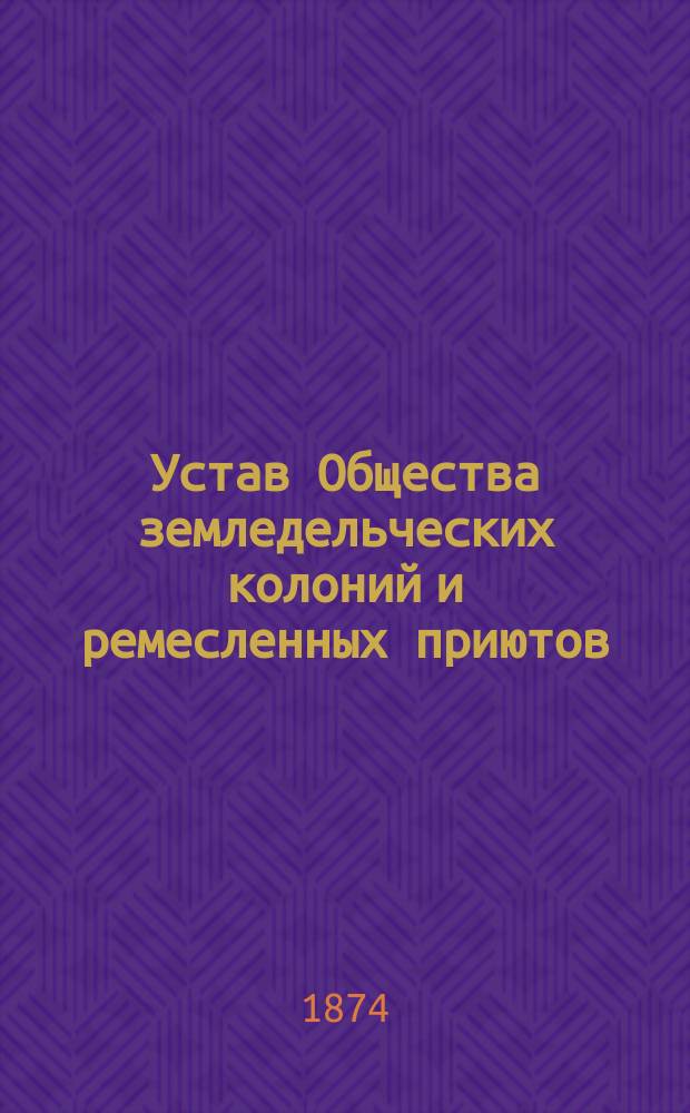 Устав Общества земледельческих колоний и ремесленных приютов : Утв. 20 февр. 1871 г.
