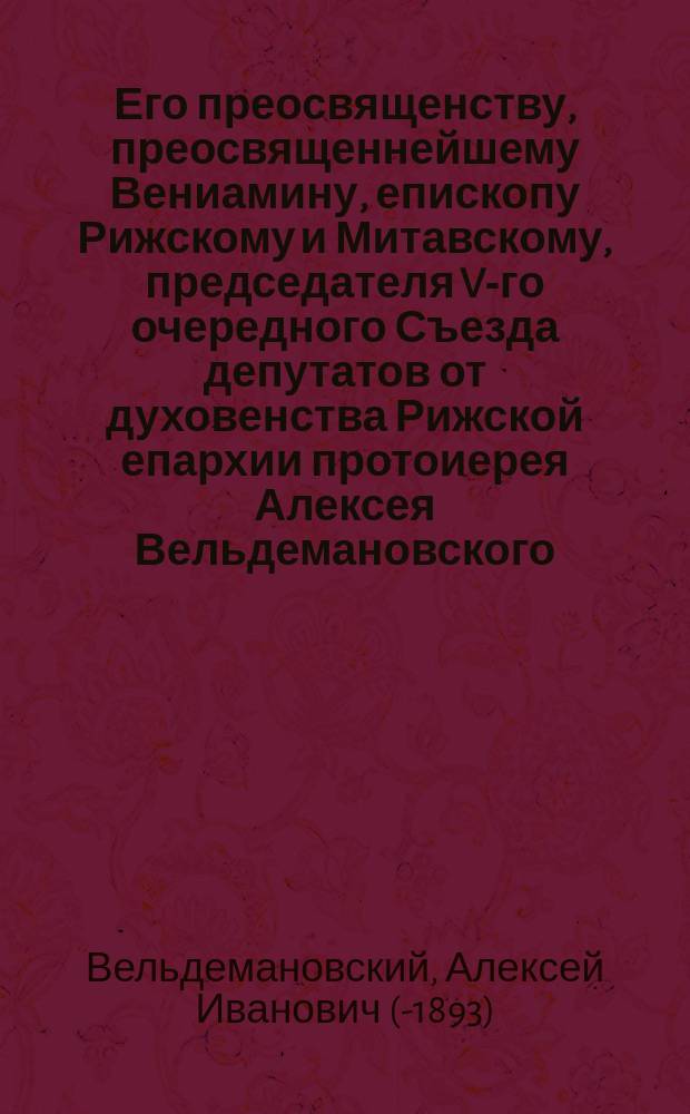 Его преосвященству, преосвященнейшему Вениамину, епископу Рижскому и Митавскому, председателя V-го очередного Съезда депутатов от духовенства Рижской епархии протоиерея Алексея Вельдемановского, доклад : № 13