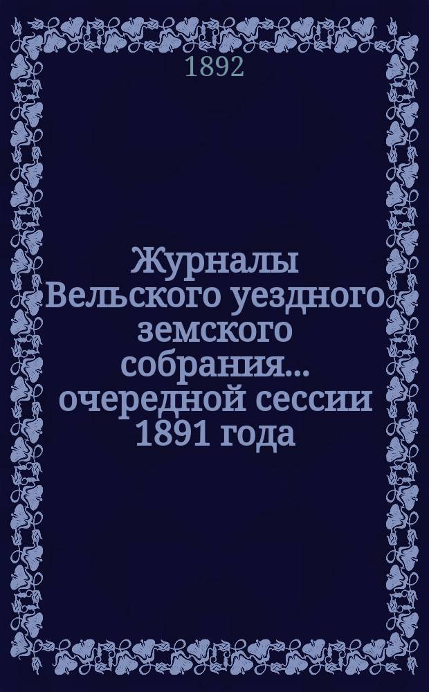 Журналы Вельского уездного земского собрания... очередной сессии 1891 года