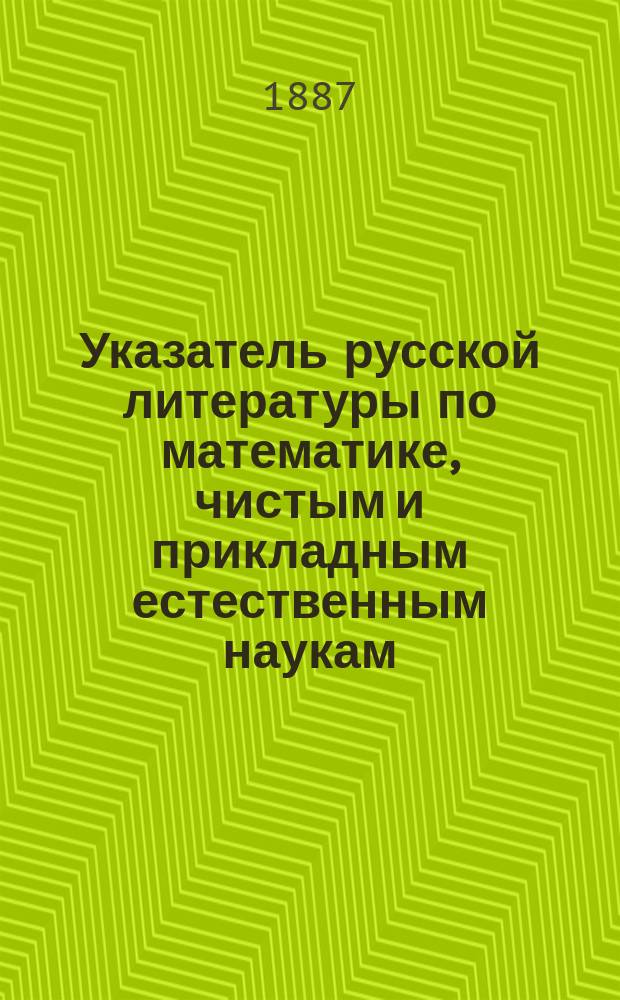Указатель русской литературы по математике, чистым и прикладным естественным наукам... ... за 1885 г.