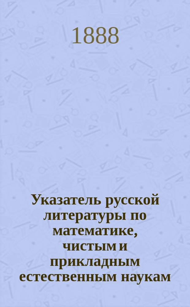 Указатель русской литературы по математике, чистым и прикладным естественным наукам... ... за 1886 г.
