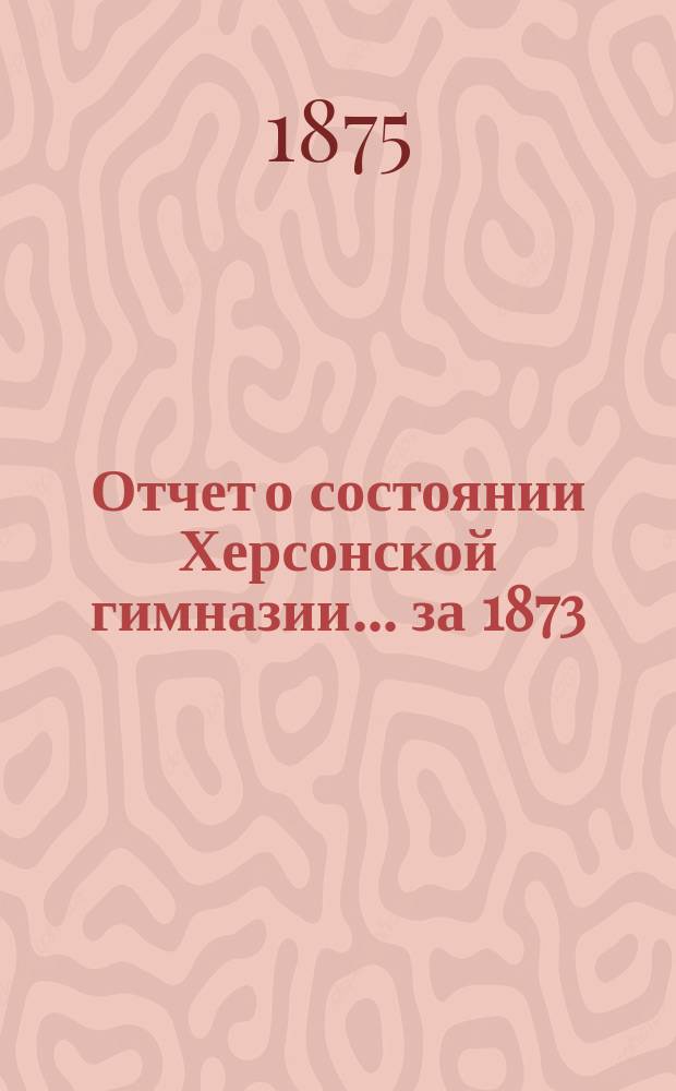 Отчет о состоянии Херсонской гимназии... ... за 1873/74 учебный год