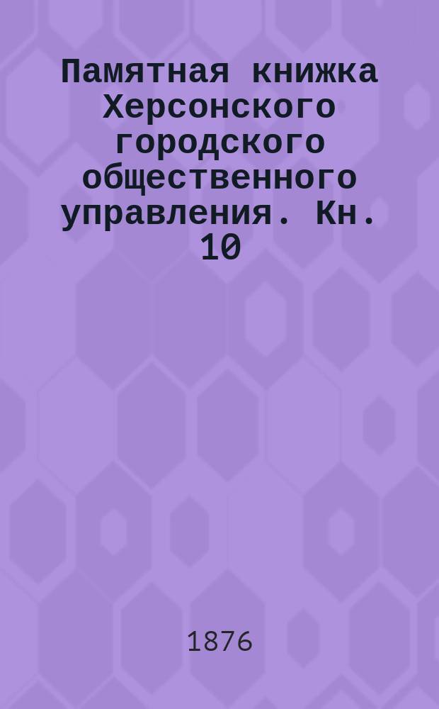 Памятная книжка Херсонского городского общественного управления. [Кн. 10] : Первое полугодие 1876 г.