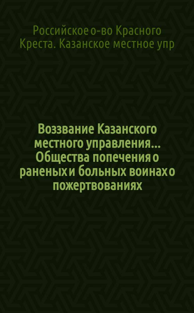 Воззвание Казанского местного управления... Общества попечения о раненых и больных воинах [о пожертвованиях]