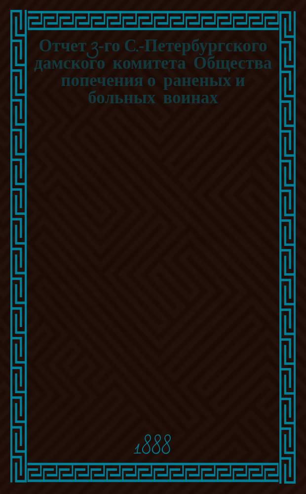 Отчет 3-го С.-Петербургского дамского комитета Общества попечения о раненых и больных воинах... ... за 1887 год