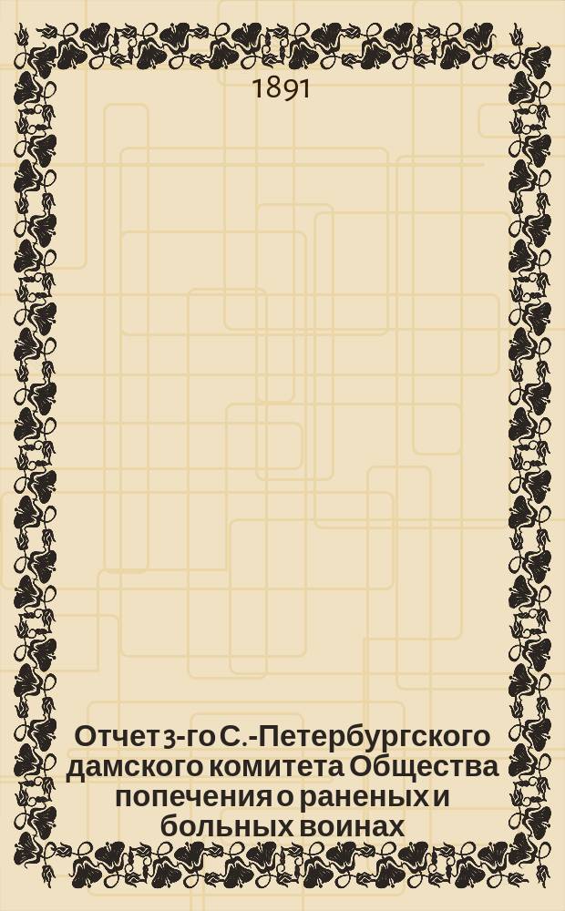 Отчет 3-го С.-Петербургского дамского комитета Общества попечения о раненых и больных воинах... ... за 1890 год