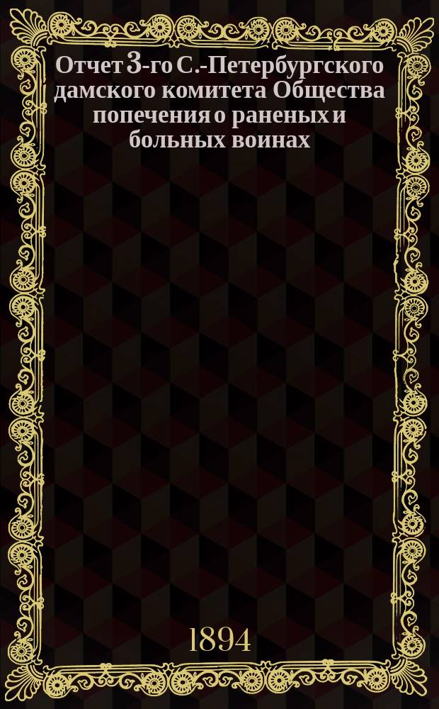 Отчет 3-го С.-Петербургского дамского комитета Общества попечения о раненых и больных воинах... ... за 1893 год