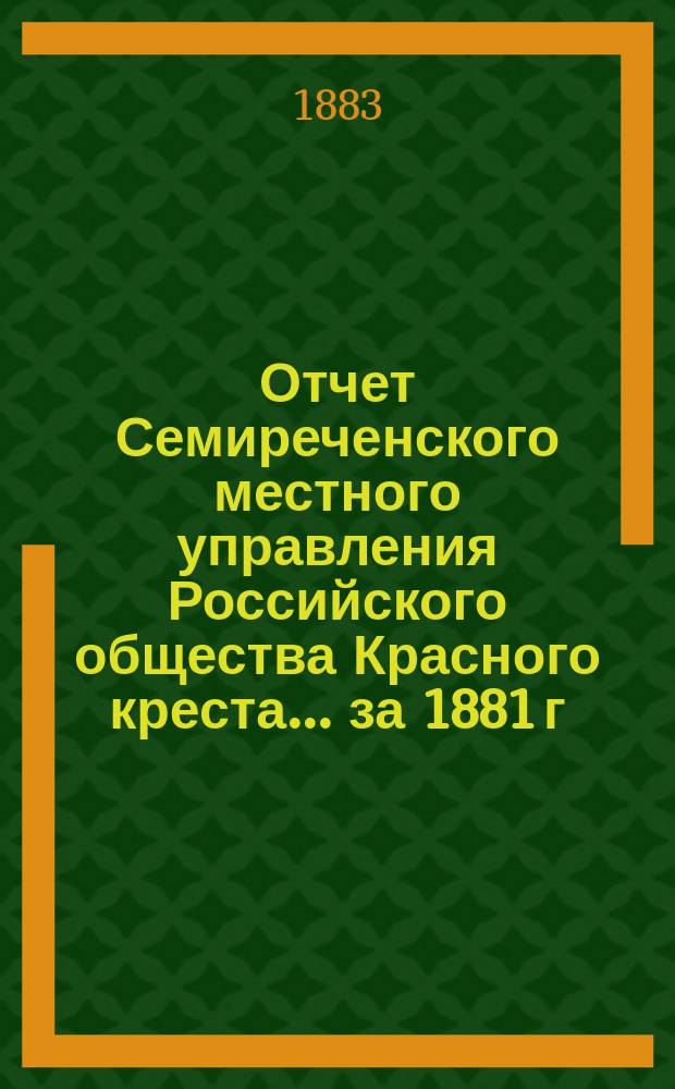 Отчет Семиреченского местного управления Российского общества Красного креста... за 1881 г.