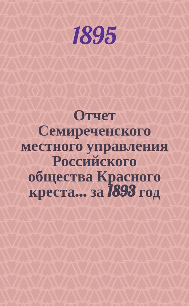 Отчет Семиреченского местного управления Российского общества Красного креста... за 1893 год