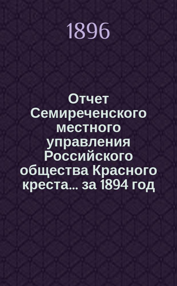 Отчет Семиреченского местного управления Российского общества Красного креста... за 1894 год