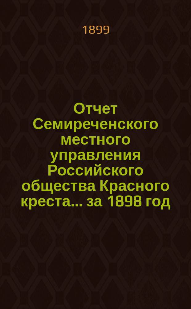 Отчет Семиреченского местного управления Российского общества Красного креста... за 1898 год