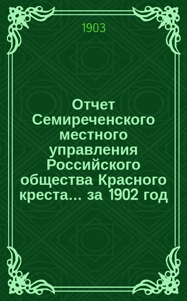 Отчет Семиреченского местного управления Российского общества Красного креста... за 1902 год