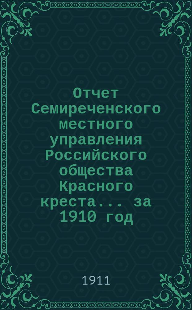 Отчет Семиреченского местного управления Российского общества Красного креста... за 1910 год