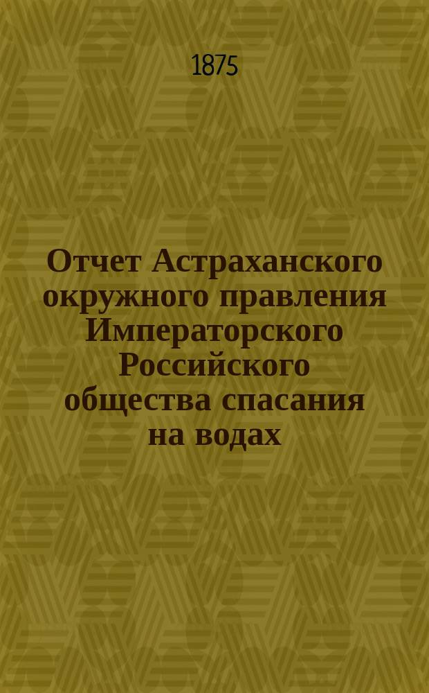 Отчет Астраханского окружного правления Императорского Российского общества спасания на водах ... за 1892 г.