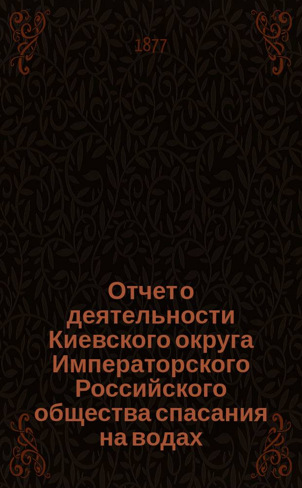 Отчет о деятельности Киевского округа Императорского Российского общества спасания на водах ... за 1876 год