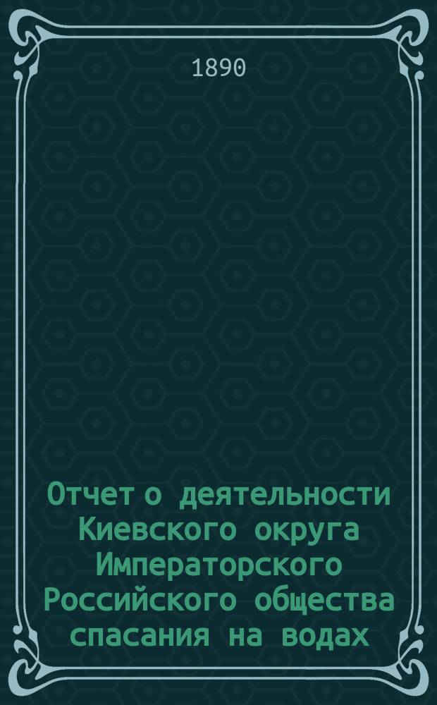 Отчет о деятельности Киевского округа Императорского Российского общества спасания на водах ... за 1887-1889 гг.