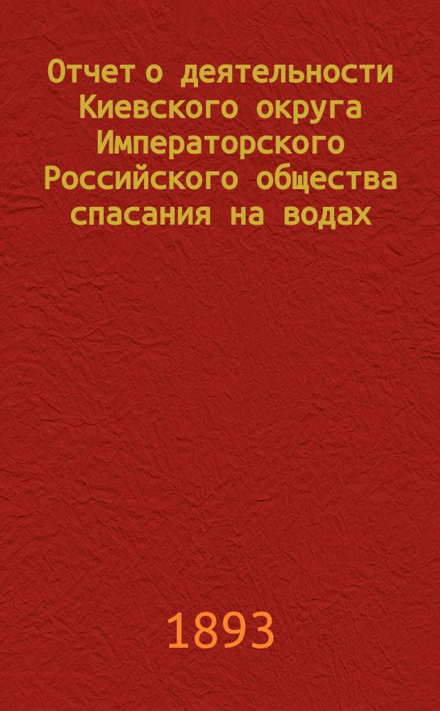 Отчет о деятельности Киевского округа Императорского Российского общества спасания на водах ... за 1892 год