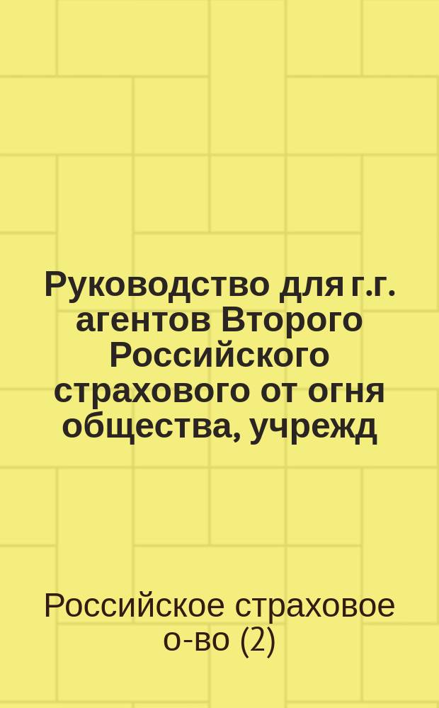 Руководство для г.г. агентов Второго Российского страхового от огня общества, учрежд. в 1835 году, при оценке недвижимых имуществ и при определении пожарных убытков, составленное на основании высочайше утвержденного урочного положения 1869 г. на все вообще работы