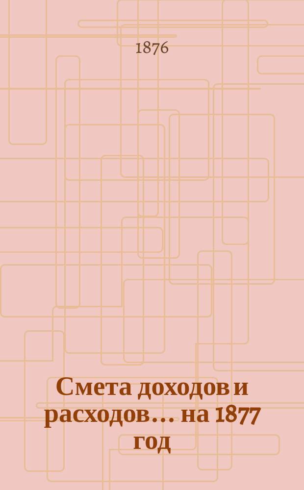 Смета доходов и расходов ... на 1877 год