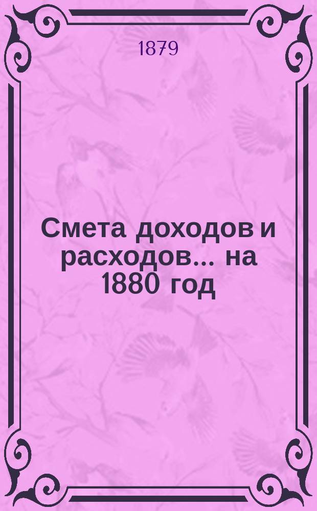 Смета доходов и расходов ... на 1880 год