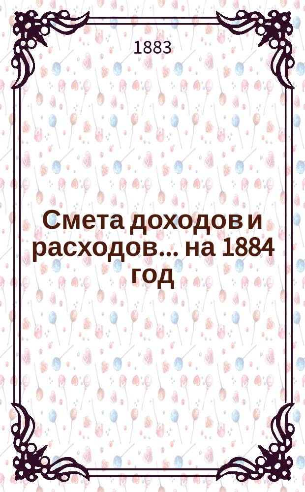 Смета доходов и расходов ... на 1884 год