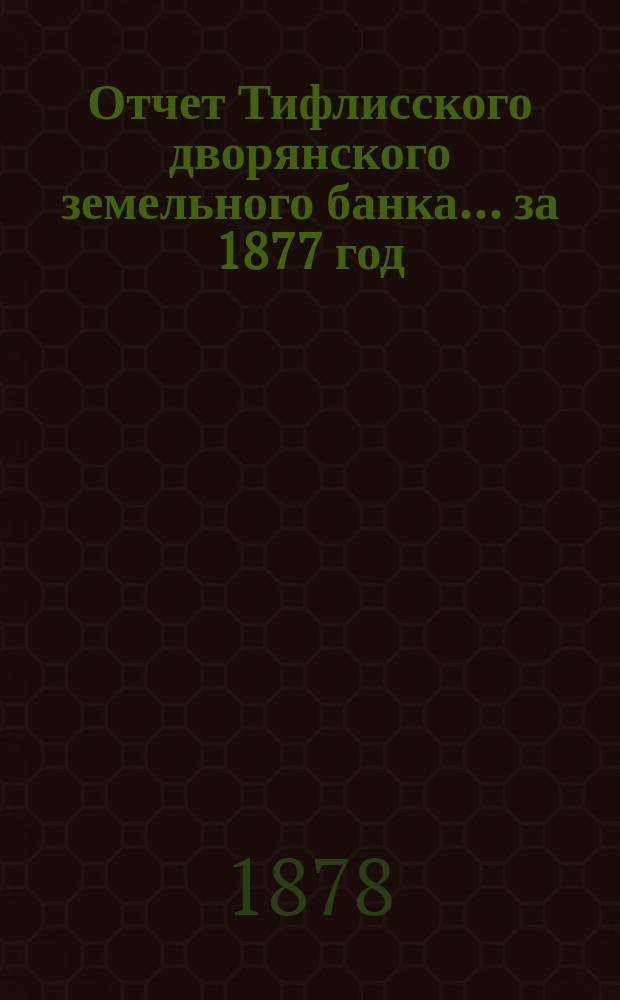Отчет Тифлисского дворянского земельного банка ... за 1877 год