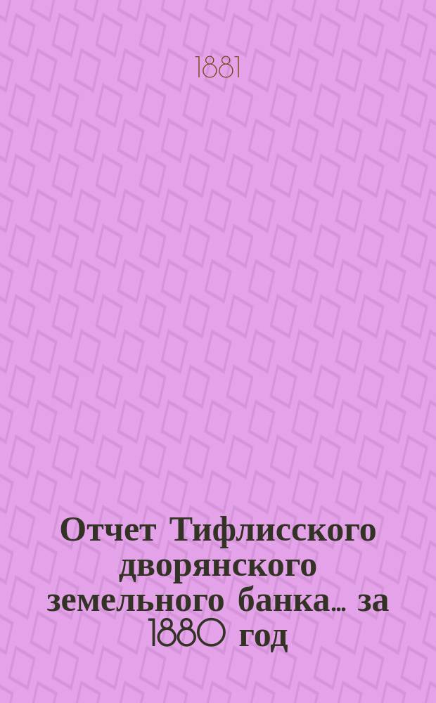 Отчет Тифлисского дворянского земельного банка ... за 1880 год