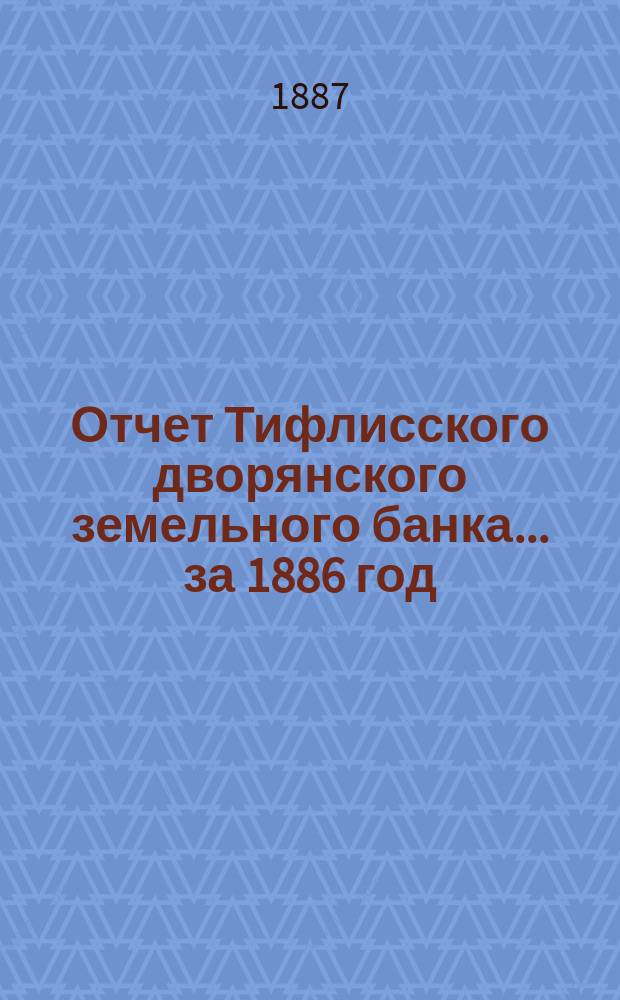 Отчет Тифлисского дворянского земельного банка ... за 1886 год