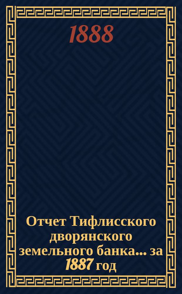 Отчет Тифлисского дворянского земельного банка ... за 1887 год