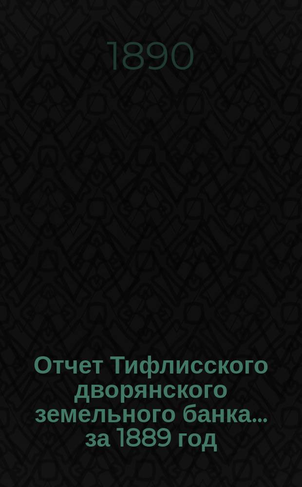 Отчет Тифлисского дворянского земельного банка ... за 1889 год