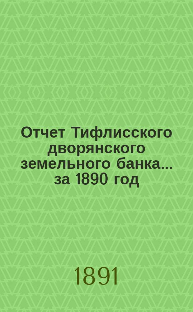 Отчет Тифлисского дворянского земельного банка ... за 1890 год