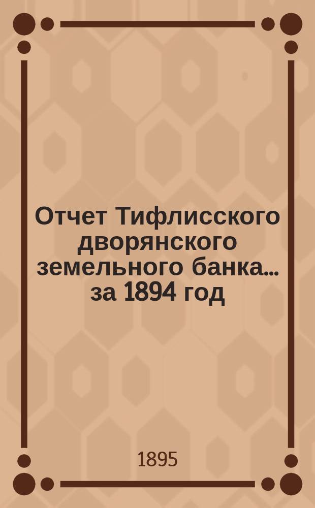 Отчет Тифлисского дворянского земельного банка ... за 1894 год