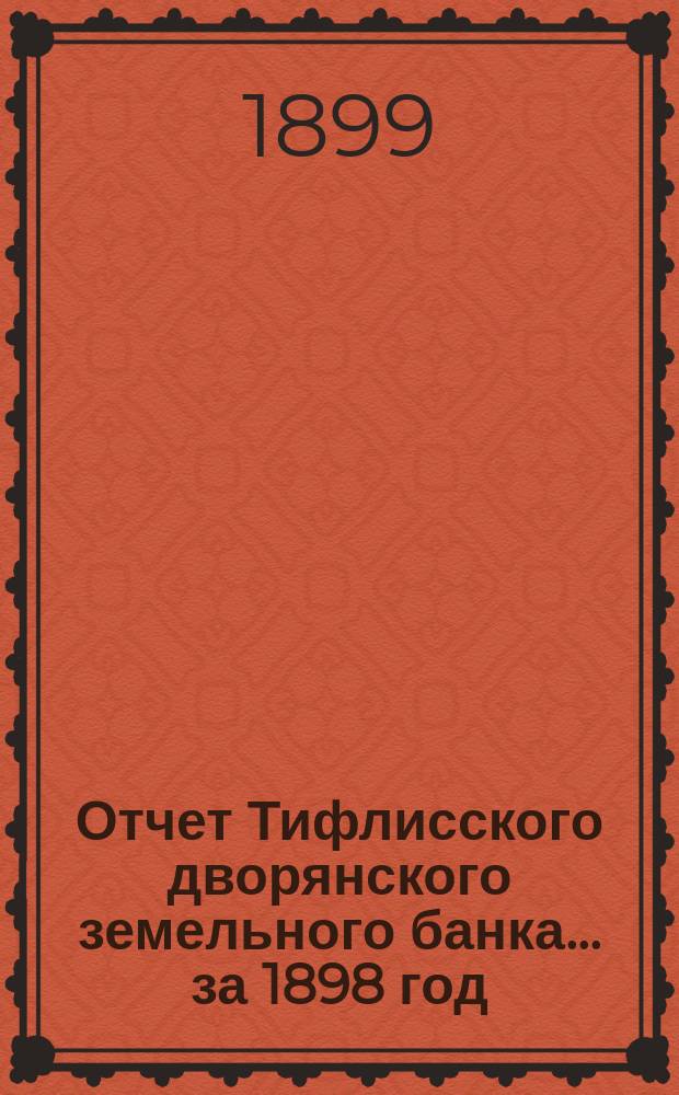 Отчет Тифлисского дворянского земельного банка ... за 1898 год