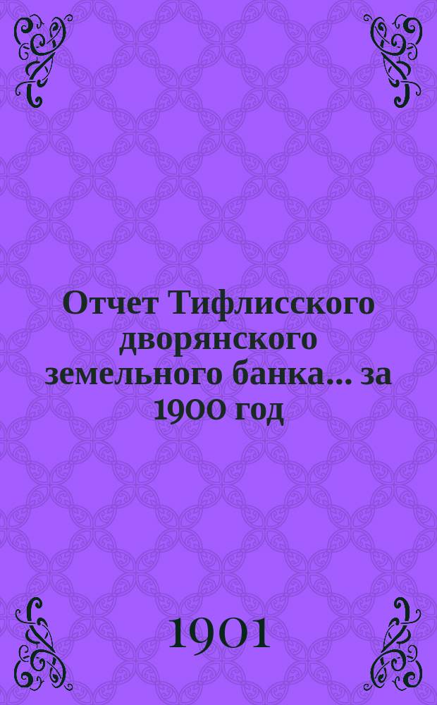 Отчет Тифлисского дворянского земельного банка ... за 1900 год