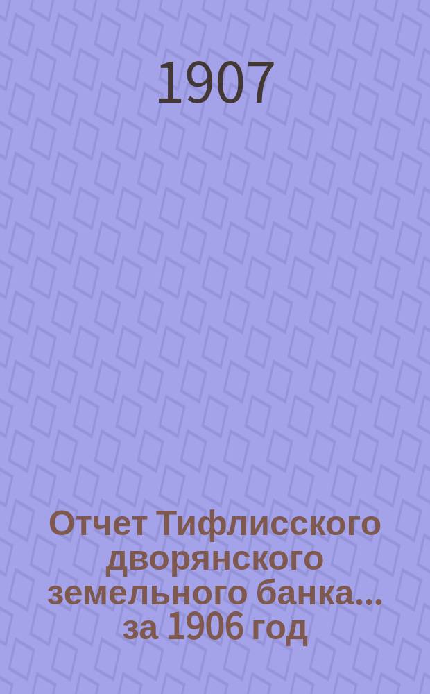 Отчет Тифлисского дворянского земельного банка ... за 1906 год