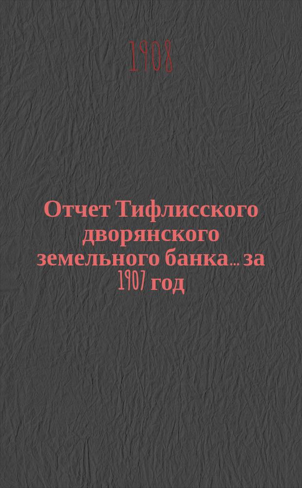 Отчет Тифлисского дворянского земельного банка ... за 1907 год