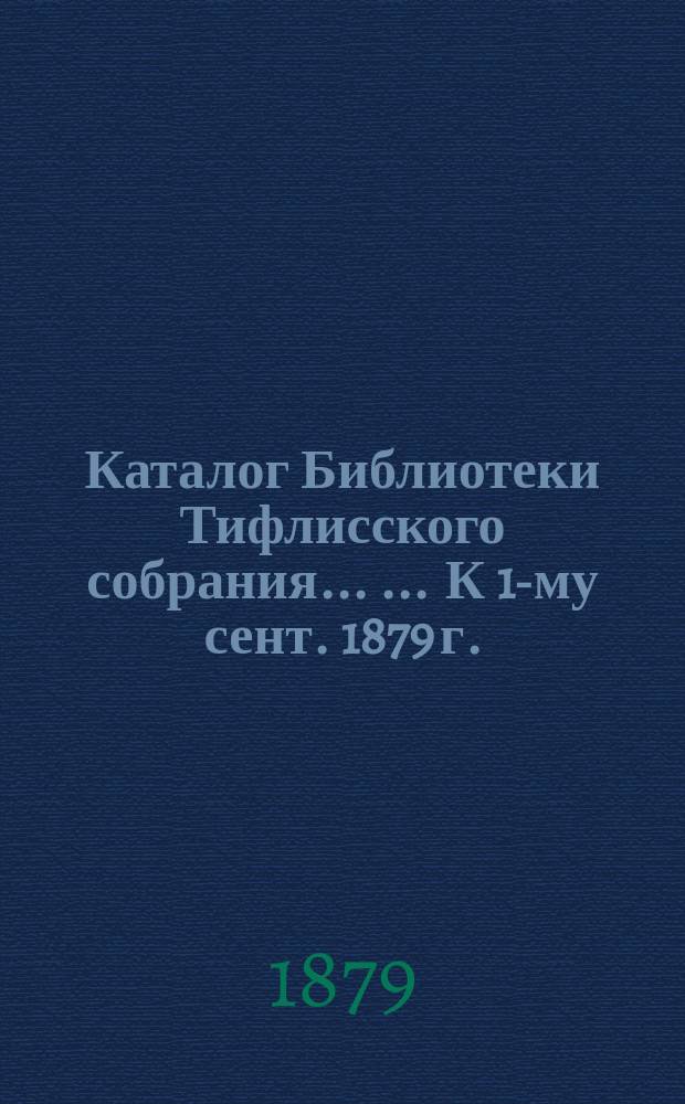 Каталог Библиотеки Тифлисского собрания ... ... К 1-му сент. 1879 г.