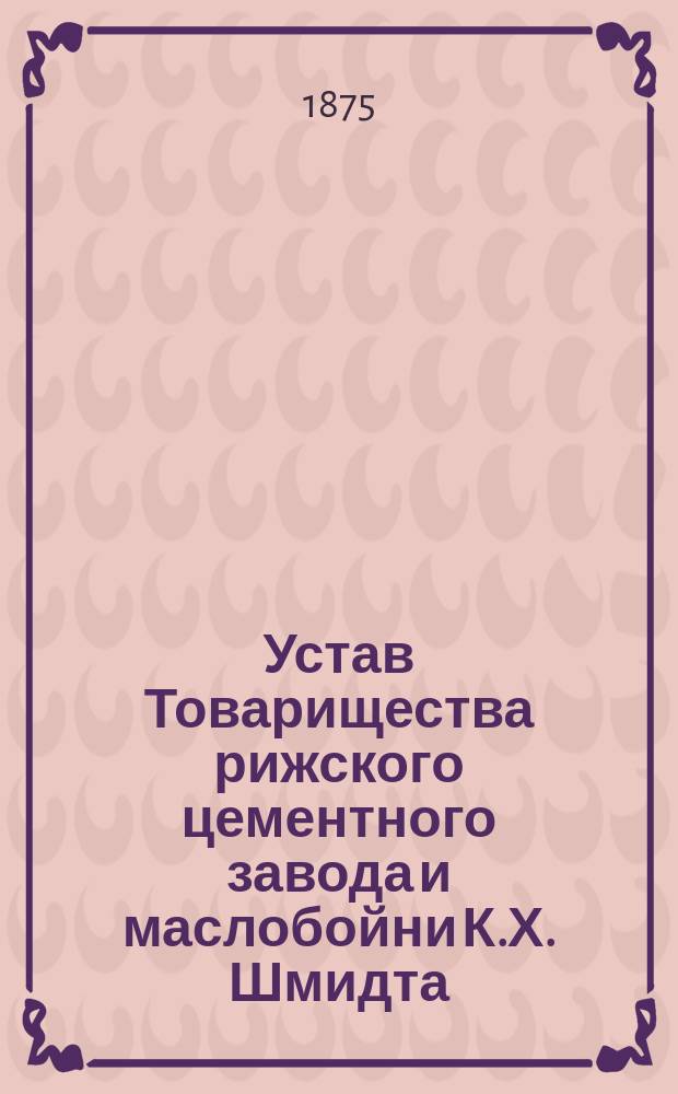 Устав Товарищества рижского цементного завода и маслобойни К.Х. Шмидта