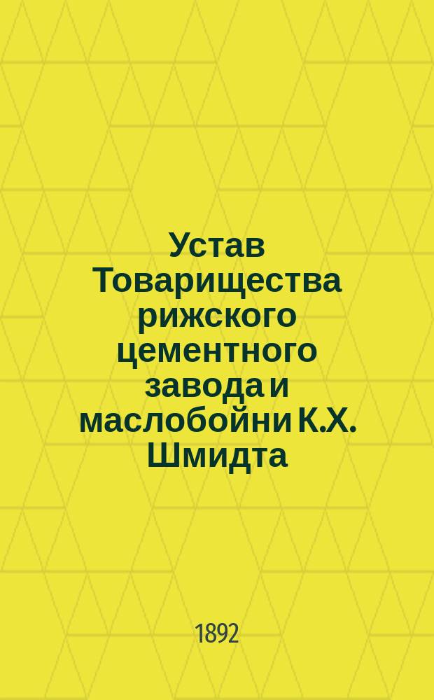 Устав Товарищества рижского цементного завода и маслобойни К.Х. Шмидта : Утв. 19 дек. 1875 г.