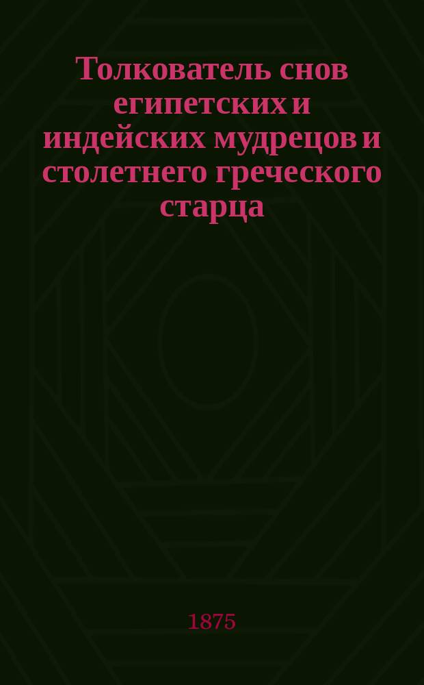 Толкователь снов египетских и индейских мудрецов и столетнего греческого старца : Астрон. табл
