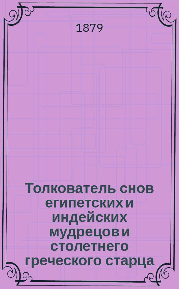 Толкователь снов египетских и индейских мудрецов и столетнего греческого старца : Астрон. табл