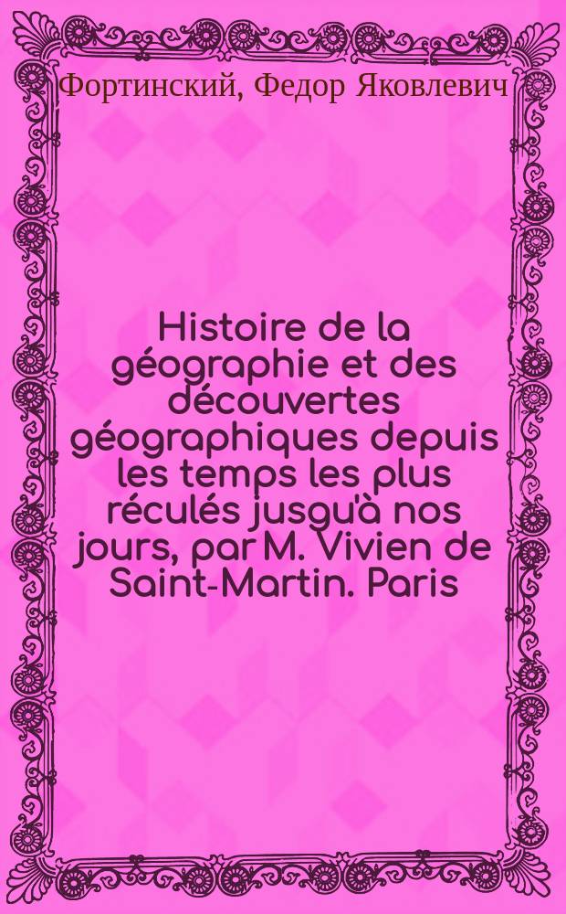 Histoire de la géographie et des découvertes géographiques depuis les temps les plus réculés jusgu'à nos jours, par M. Vivien de Saint-Martin. Paris. 1873 : Рец.