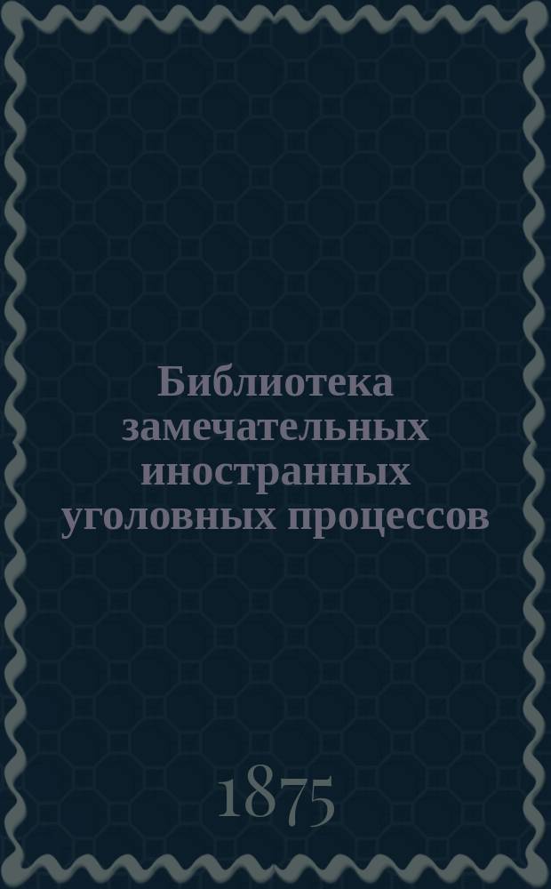Библиотека замечательных иностранных уголовных процессов : [Кн. 1]. [Кн. 2]. II : Елена Эгадо ; III. Коллиньон