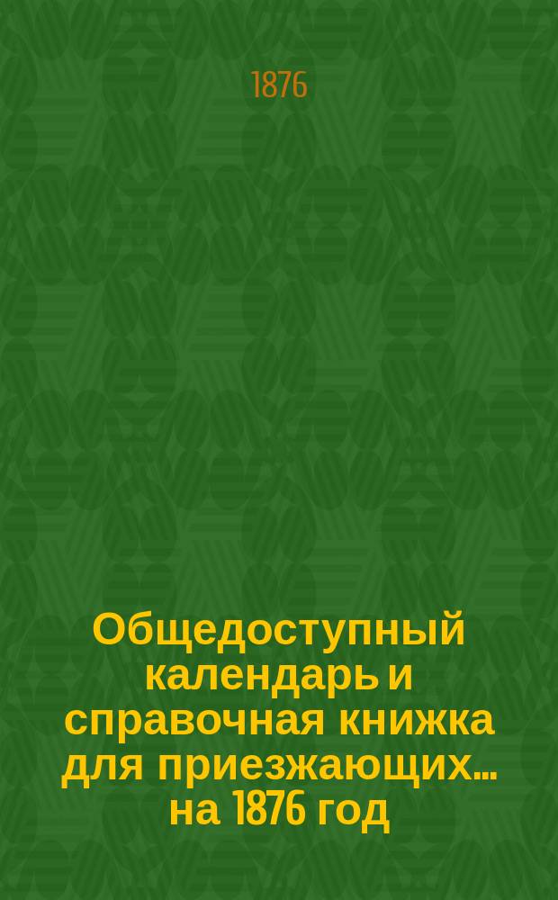 Общедоступный календарь и справочная книжка для приезжающих... на 1876 год